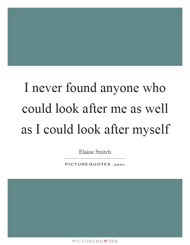 I never found anyone who could look after me as well as I could look after myself Picture Quote #1