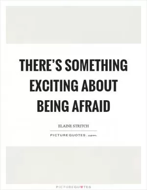 There’s something exciting about being afraid Picture Quote #1