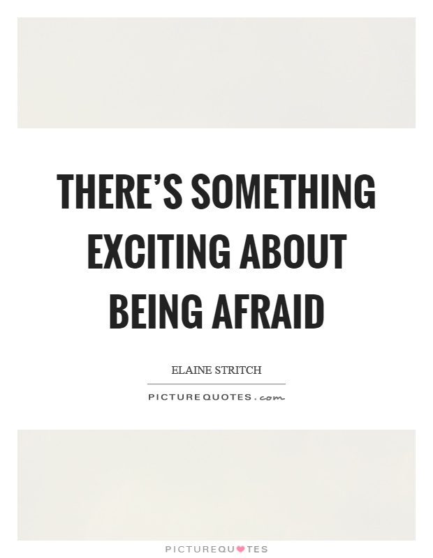 There's something exciting about being afraid Picture Quote #1