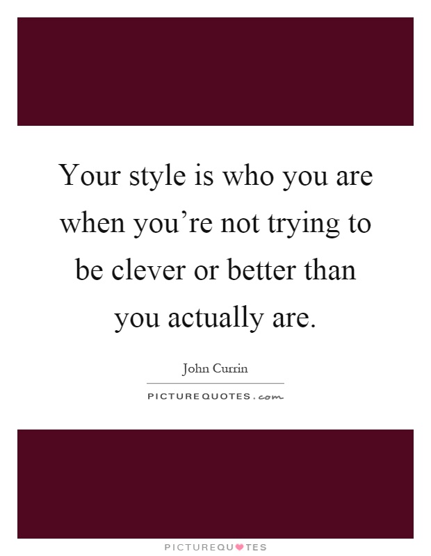 Your style is who you are when you're not trying to be clever or better than you actually are Picture Quote #1