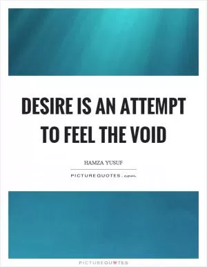 Desire is an attempt to feel the void Picture Quote #1