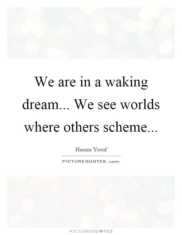 We are in a waking dream... We see worlds where others scheme Picture Quote #1