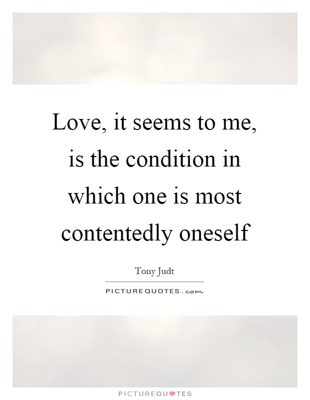 Love, it seems to me, is the condition in which one is most contentedly oneself Picture Quote #1