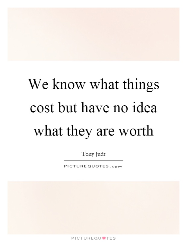 We know what things cost but have no idea what they are worth Picture Quote #1