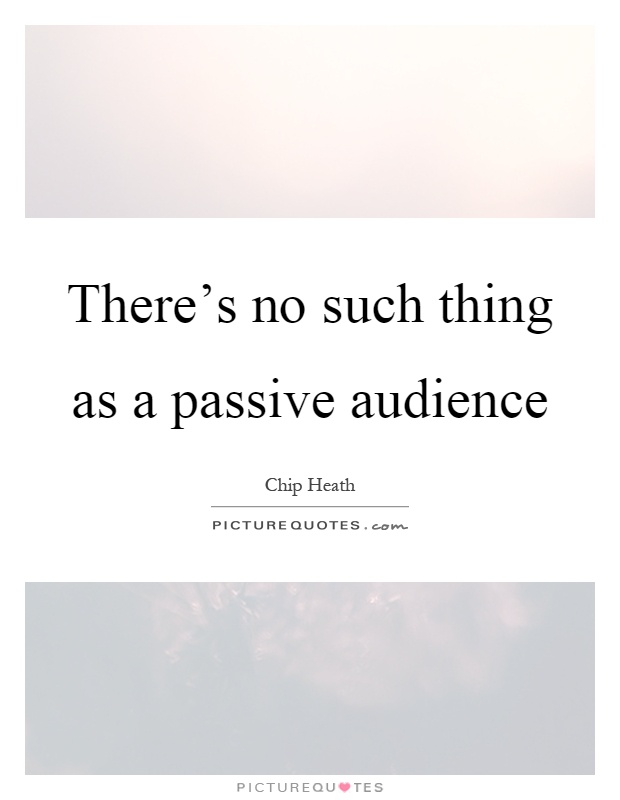 There's no such thing as a passive audience Picture Quote #1