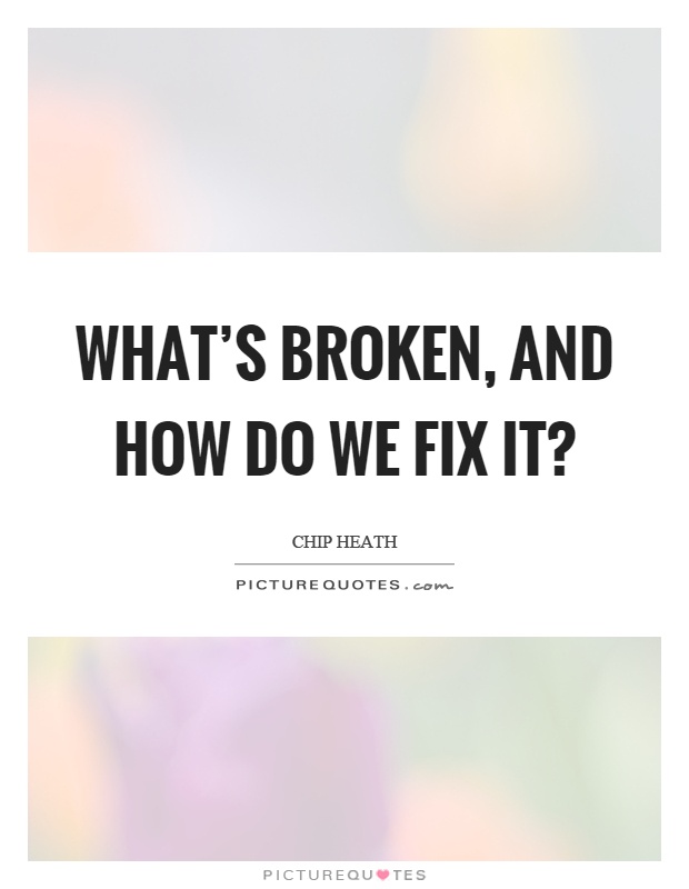 What's broken, and how do we fix it? Picture Quote #1