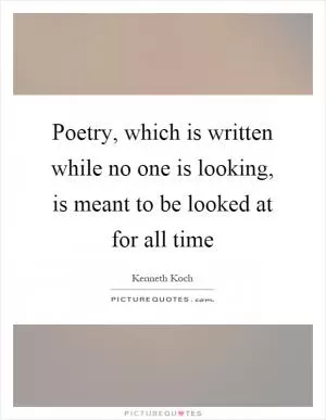 Poetry, which is written while no one is looking, is meant to be looked at for all time Picture Quote #1