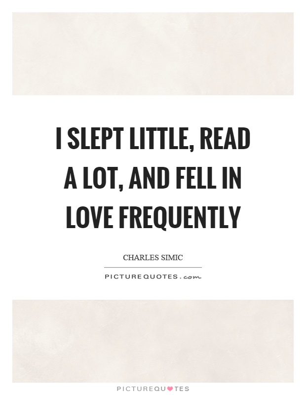 I slept little, read a lot, and fell in love frequently Picture Quote #1