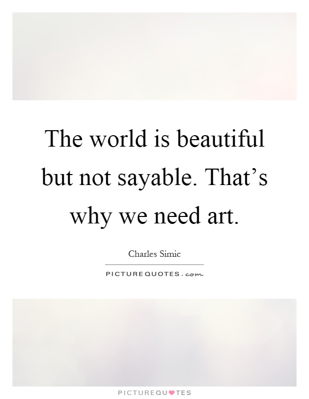 The world is beautiful but not sayable. That's why we need art Picture Quote #1
