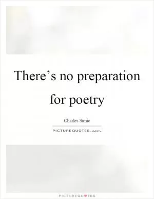 There’s no preparation for poetry Picture Quote #1