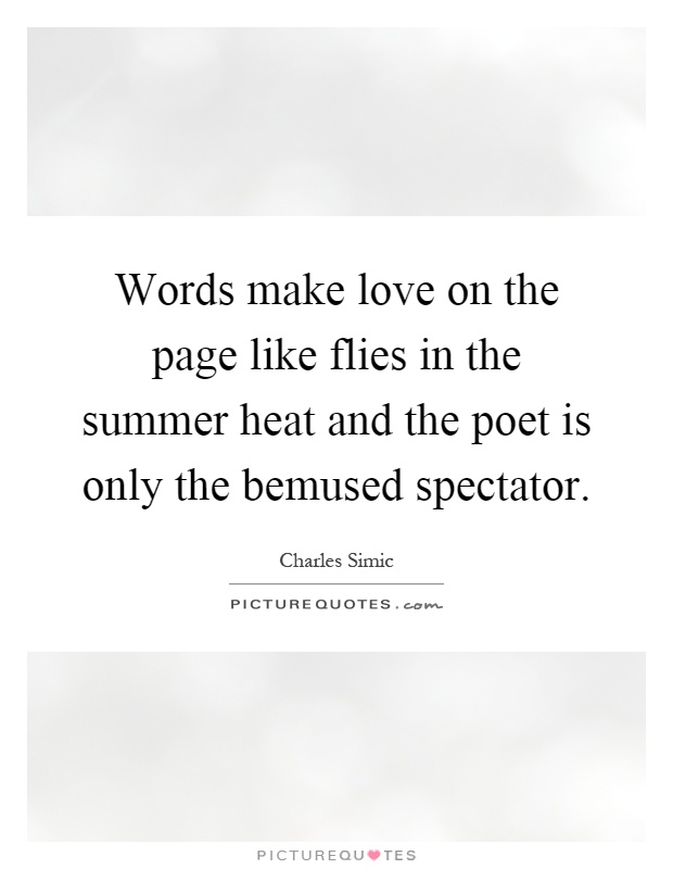 Words make love on the page like flies in the summer heat and the poet is only the bemused spectator Picture Quote #1