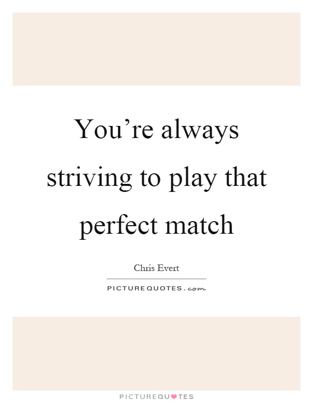 You're always striving to play that perfect match Picture Quote #1