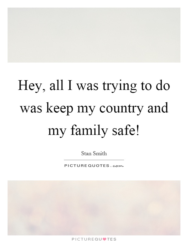 Hey, all I was trying to do was keep my country and my family safe! Picture Quote #1