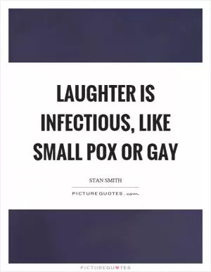 Laughter is infectious, like small pox or gay Picture Quote #1