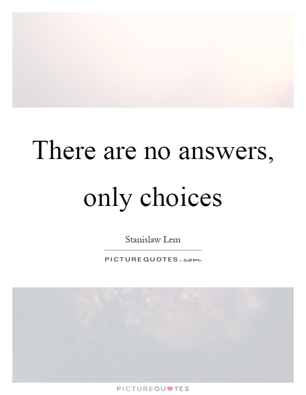 There are no answers, only choices Picture Quote #1