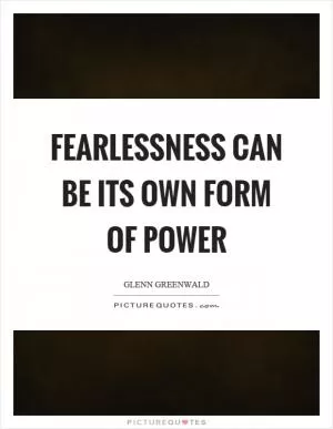 Fearlessness can be its own form of power Picture Quote #1