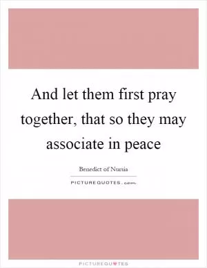 And let them first pray together, that so they may associate in peace Picture Quote #1