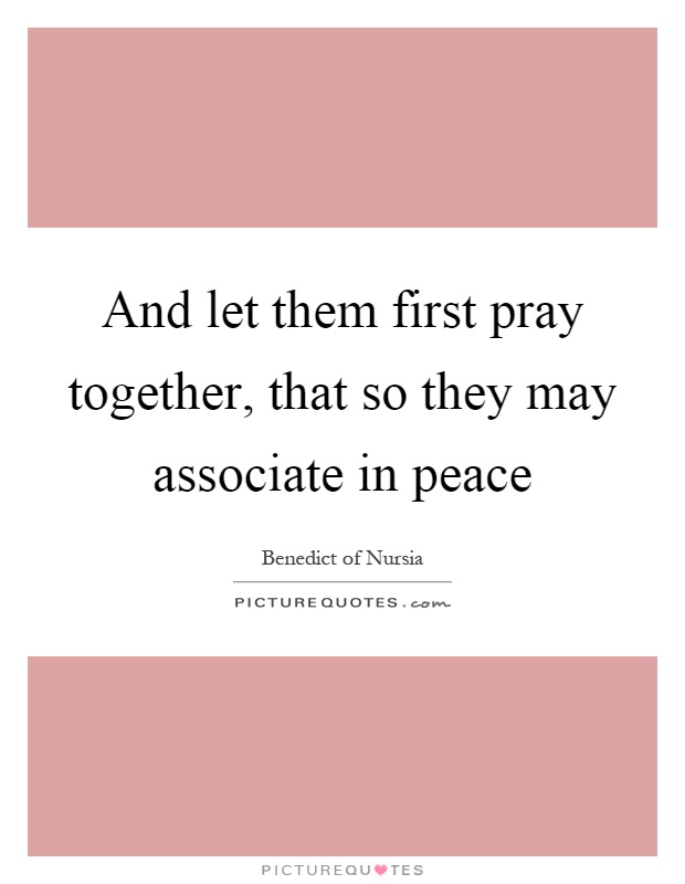 And let them first pray together, that so they may associate in peace Picture Quote #1