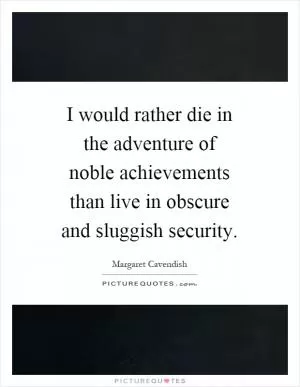 I would rather die in the adventure of noble achievements than live in obscure and sluggish security Picture Quote #1