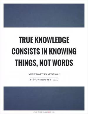 True knowledge consists in knowing things, not words Picture Quote #1