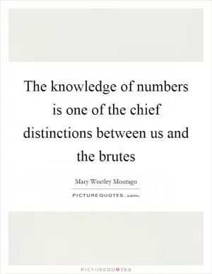 The knowledge of numbers is one of the chief distinctions between us and the brutes Picture Quote #1
