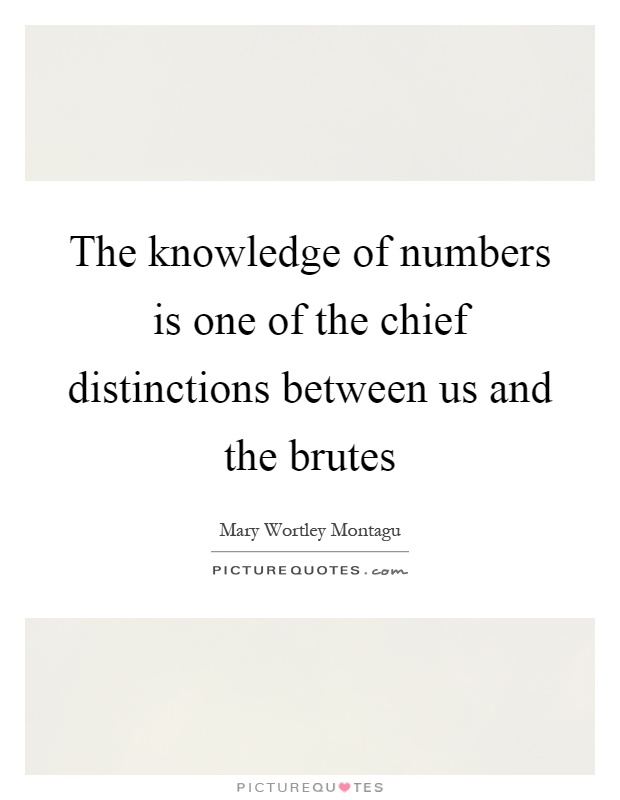 The knowledge of numbers is one of the chief distinctions between us and the brutes Picture Quote #1