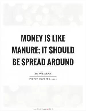 Money is like manure; it should be spread around Picture Quote #1