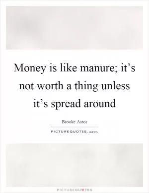 Money is like manure; it’s not worth a thing unless it’s spread around Picture Quote #1