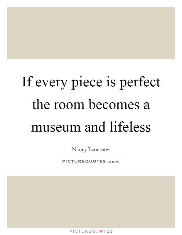 If every piece is perfect the room becomes a museum and lifeless Picture Quote #1