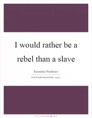 I would rather be a rebel than a slave Picture Quote #1