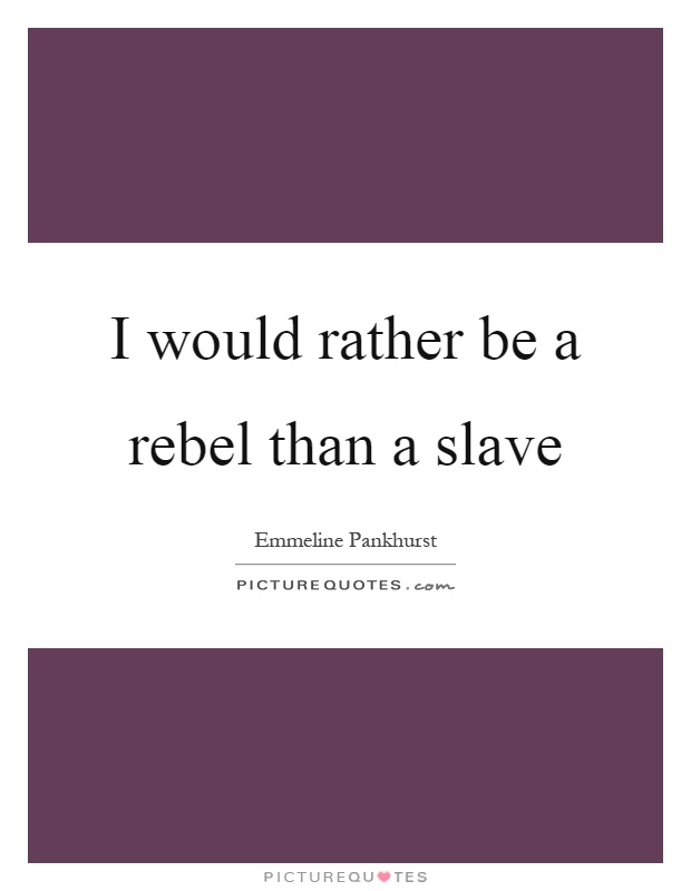 I would rather be a rebel than a slave Picture Quote #1