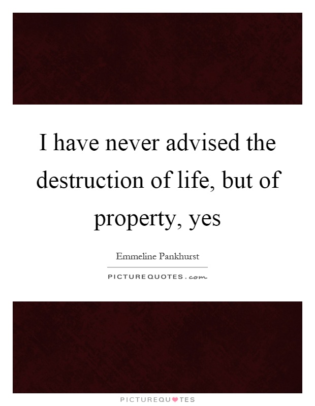 I have never advised the destruction of life, but of property, yes Picture Quote #1