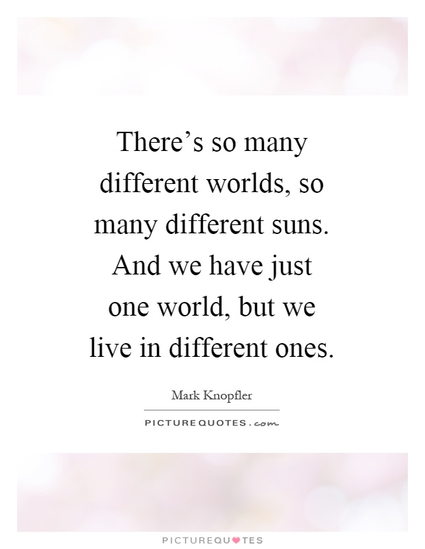 There's so many different worlds, so many different suns. And we have just one world, but we live in different ones Picture Quote #1