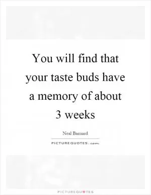 You will find that your taste buds have a memory of about 3 weeks Picture Quote #1