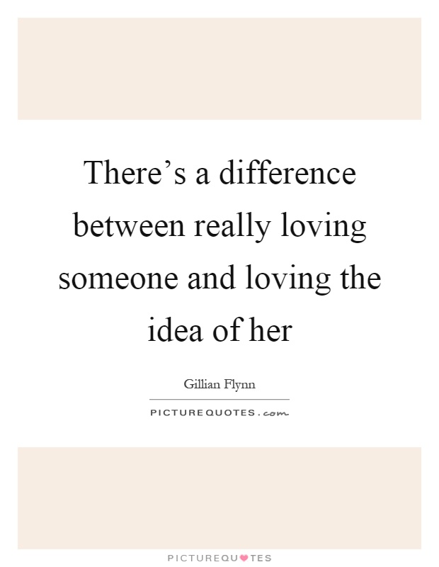 There's a difference between really loving someone and loving the idea of her Picture Quote #1