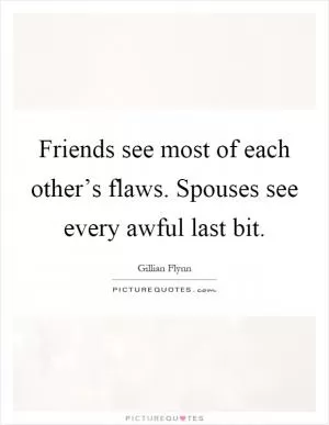 Friends see most of each other’s flaws. Spouses see every awful last bit Picture Quote #1