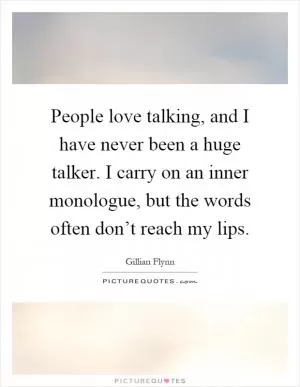 People love talking, and I have never been a huge talker. I carry on an inner monologue, but the words often don’t reach my lips Picture Quote #1