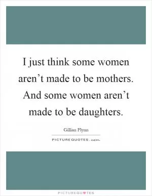 I just think some women aren’t made to be mothers. And some women aren’t made to be daughters Picture Quote #1
