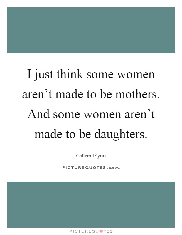 I just think some women aren't made to be mothers. And some women aren't made to be daughters Picture Quote #1