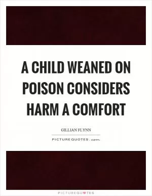 A child weaned on poison considers harm a comfort Picture Quote #1