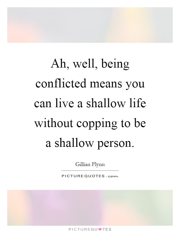 Ah, well, being conflicted means you can live a shallow life without copping to be a shallow person Picture Quote #1