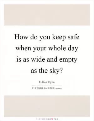 How do you keep safe when your whole day is as wide and empty as the sky? Picture Quote #1