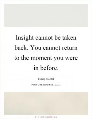 Insight cannot be taken back. You cannot return to the moment you were in before Picture Quote #1