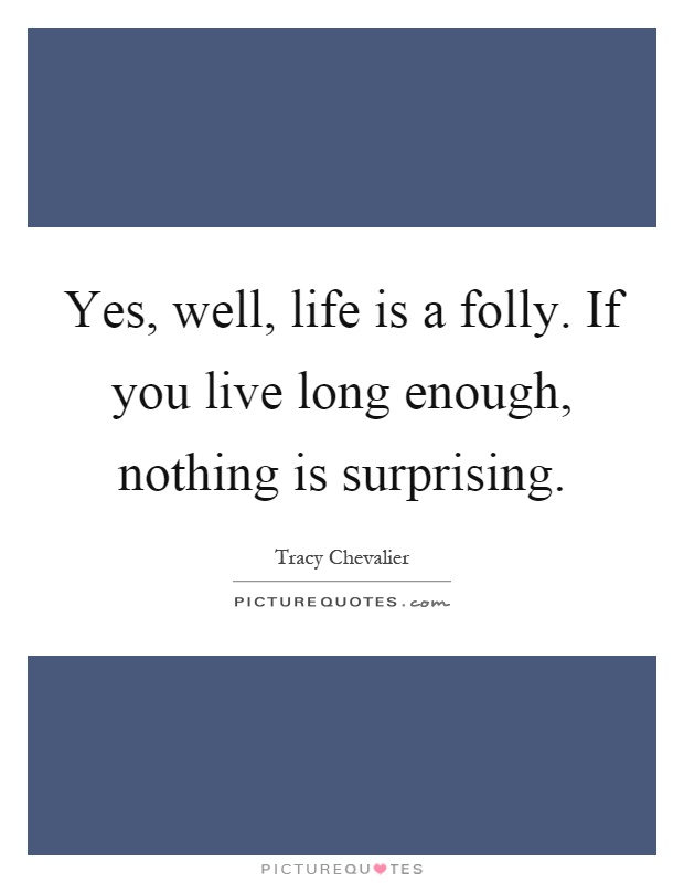Yes, well, life is a folly. If you live long enough, nothing is surprising Picture Quote #1