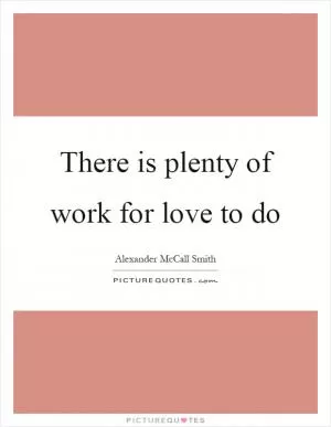 There is plenty of work for love to do Picture Quote #1