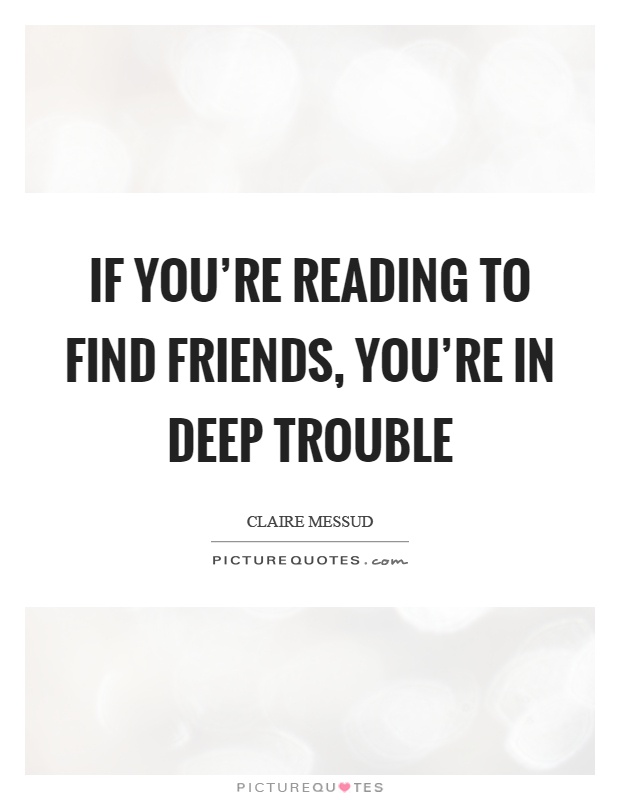If you're reading to find friends, you're in deep trouble Picture Quote #1
