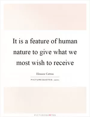 It is a feature of human nature to give what we most wish to receive Picture Quote #1