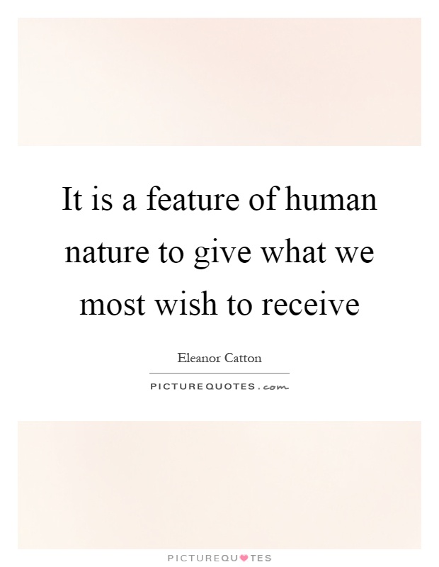 It is a feature of human nature to give what we most wish to receive Picture Quote #1