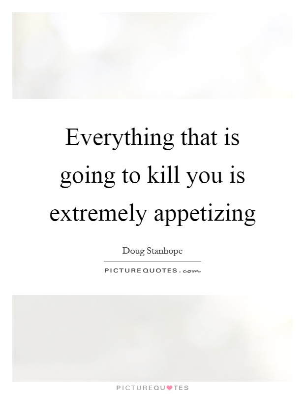 Everything that is going to kill you is extremely appetizing Picture Quote #1