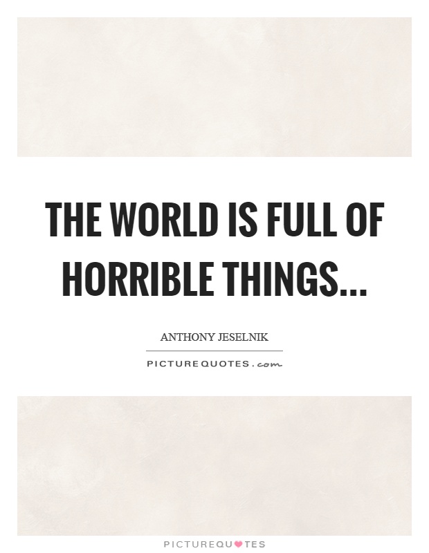 The world is full of horrible things Picture Quote #1